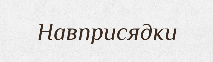 Навприсядки — Фразеологічний словник української мови
