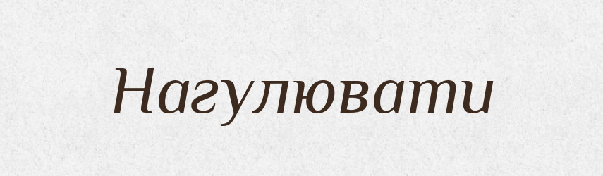 Нагулювати — Фразеологічний словник української мови