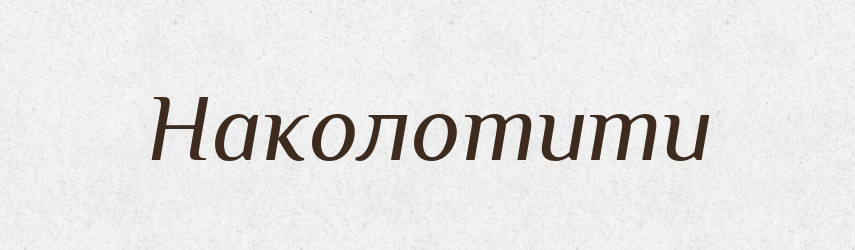 Наколотити — Фразеологічний словник української мови