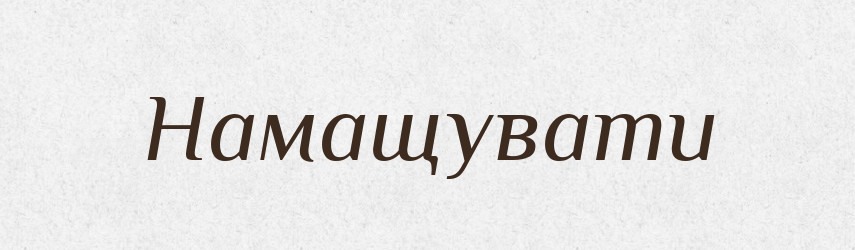 Намащувати — Фразеологічний словник української мови
