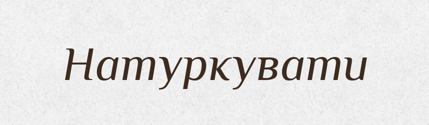 Натуркувати — Фразеологічний словник української мови