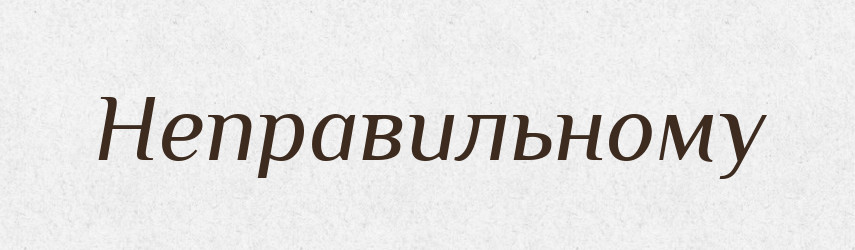 Неправильному — Фразеологічний словник української мови