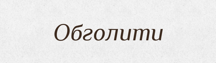 Обголити — Фразеологічний словник української мови