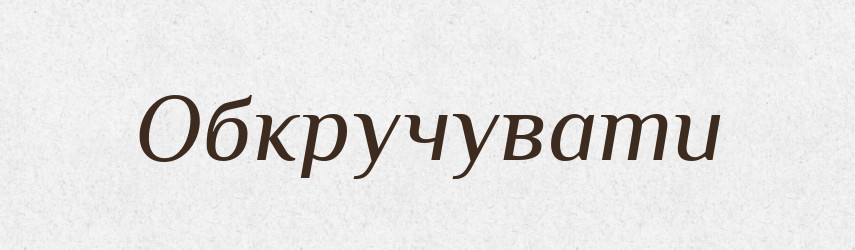 Обкручувати — Фразеологічний словник української мови