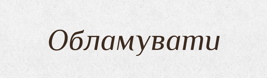 Обламувати — Фразеологічний словник української мови