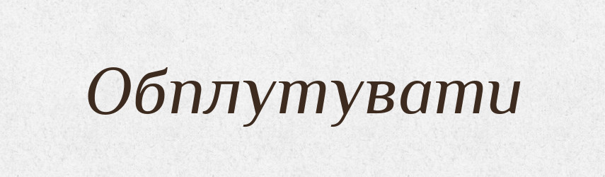Обплутувати — Фразеологічний словник української мови