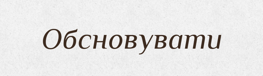 Обсновувати — Фразеологічний словник української мови