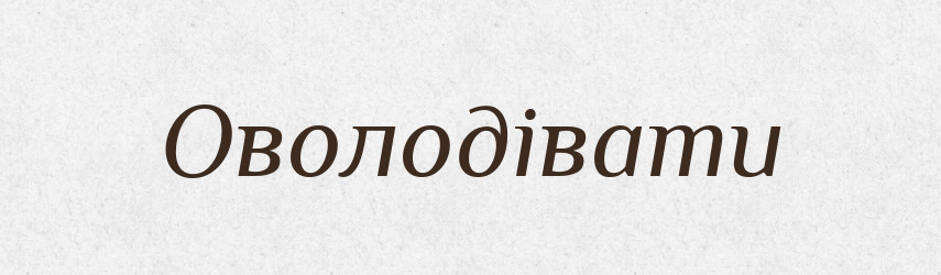 Оволодівати — Фразеологічний словник української мови