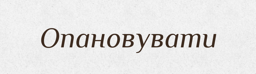 Опановувати — Фразеологічний словник української мови