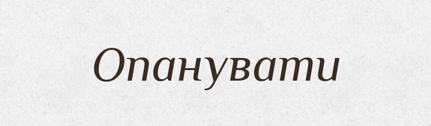 Опанувати — Фразеологічний словник української мови