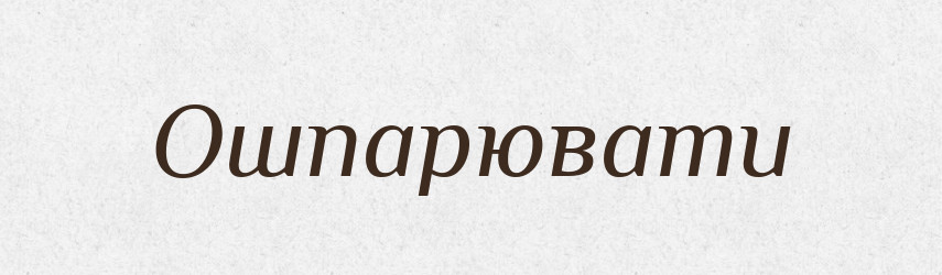 Ошпарювати — Фразеологічний словник української мови