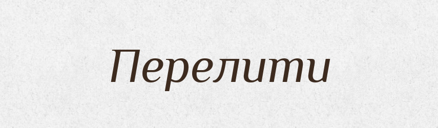 Перелити — Фразеологічний словник української мови