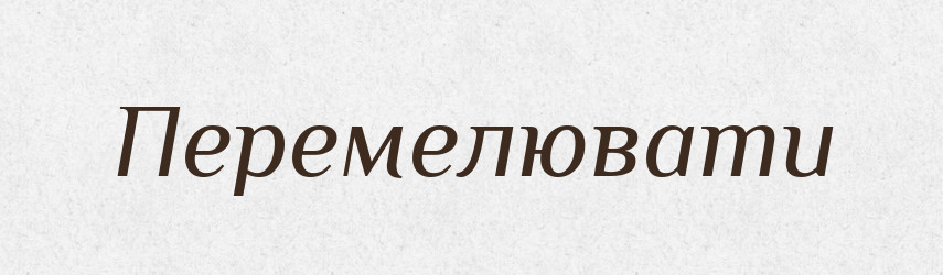 Перемелювати — Фразеологічний словник української мови