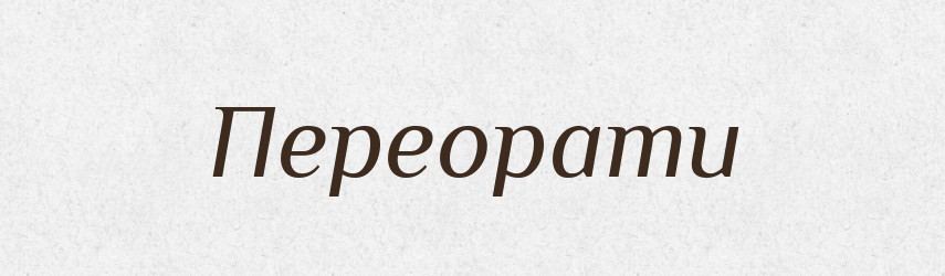 Переорати — Фразеологічний словник української мови