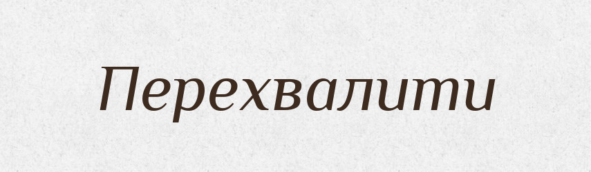 Перехвалити — Фразеологічний словник української мови
