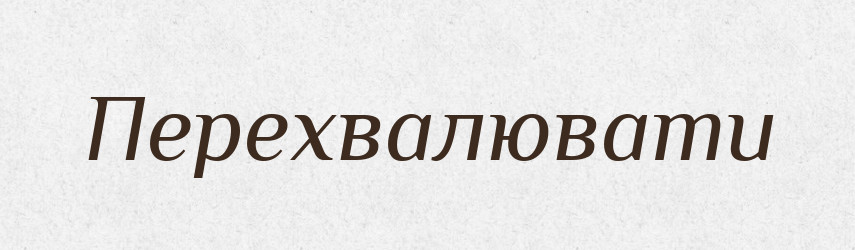 Перехвалювати — Фразеологічний словник української мови