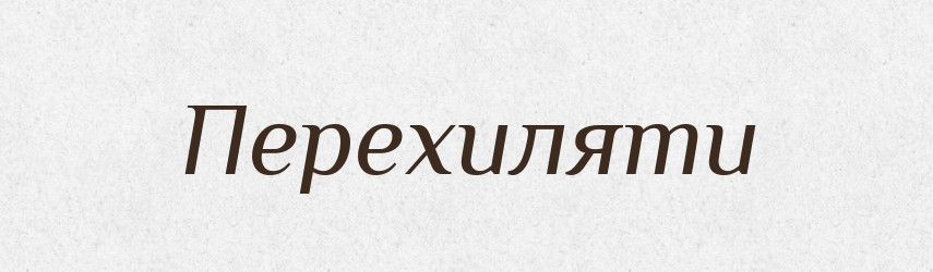 Перехиляти — Фразеологічний словник української мови