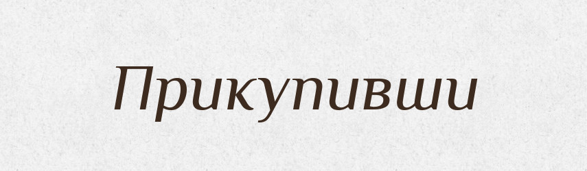 Прикупивши — Фразеологічний словник української мови