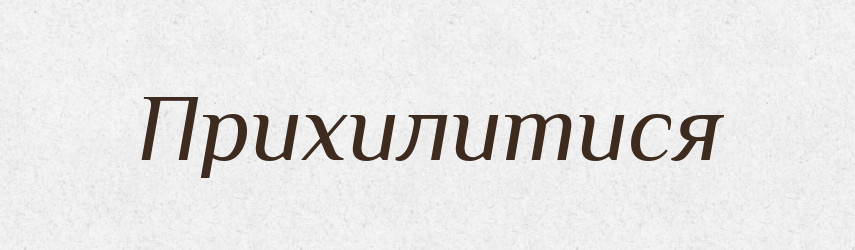 Прихилитися — Фразеологічний словник української мови