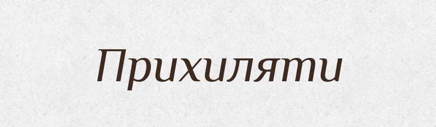 Прихиляти — Фразеологічний словник української мови