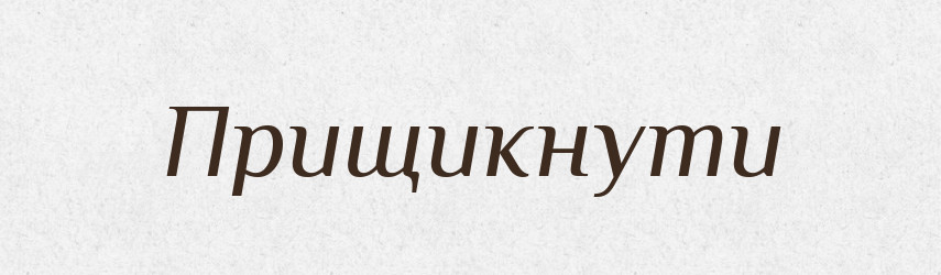 Прищикнути — Фразеологічний словник української мови