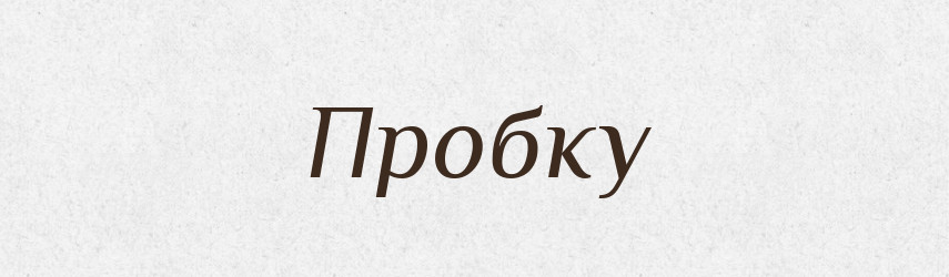 Пробку — Фразеологічний словник української мови