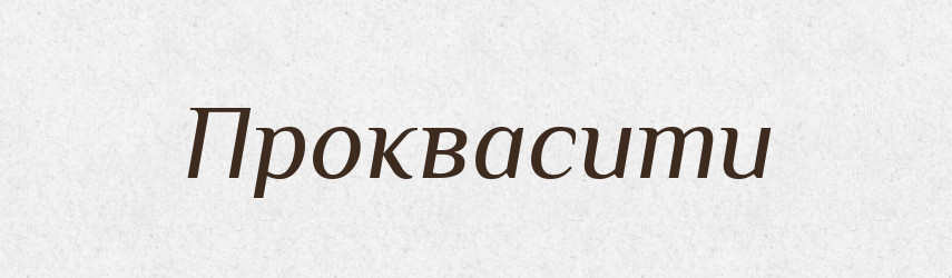 Проквасити — Фразеологічний словник української мови