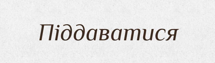 Піддаватися — Фразеологічний словник української мови