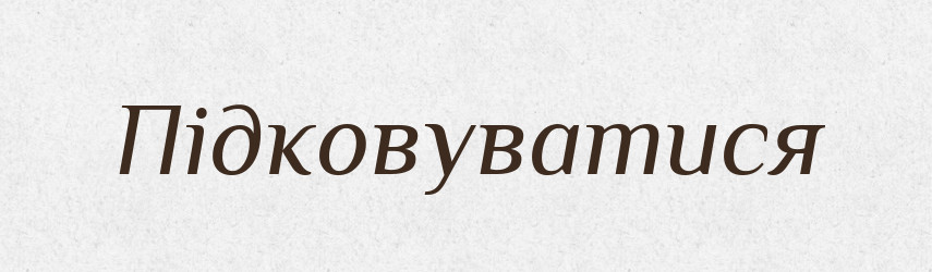 Підковуватися — Фразеологічний словник української мови