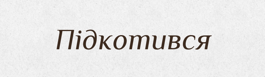 Підкотився — Фразеологічний словник української мови