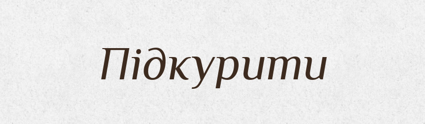 Підкурити — Фразеологічний словник української мови