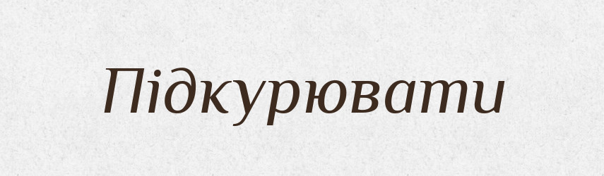 Підкурювати — Фразеологічний словник української мови
