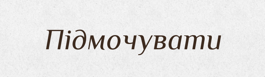 Підмочувати — Фразеологічний словник української мови