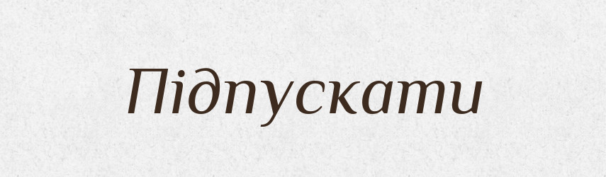 Підпускати — Фразеологічний словник української мови