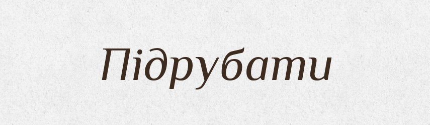 Підрубати — Фразеологічний словник української мови
