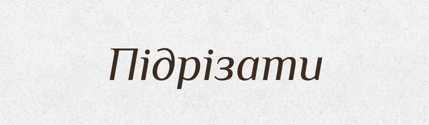 Підрізати — Фразеологічний словник української мови