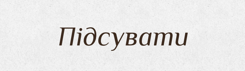 Підсувати — Фразеологічний словник української мови