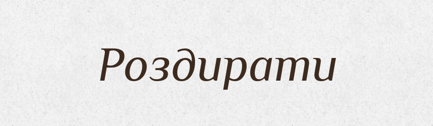 Роздирати — Фразеологічний словник української мови