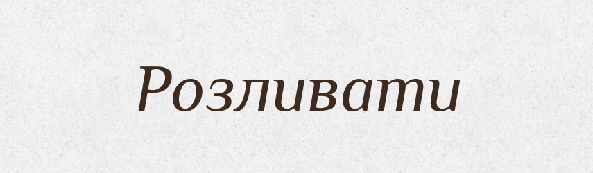Розливати — Фразеологічний словник української мови