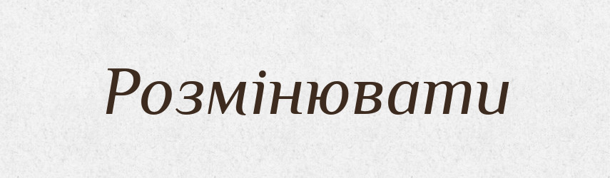 Розмінювати — Фразеологічний словник української мови