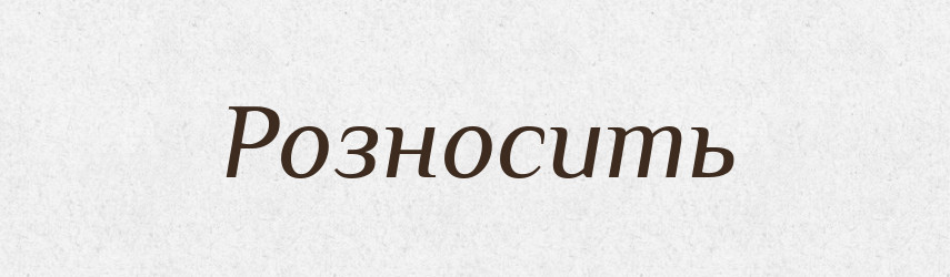 Розносить — Фразеологічний словник української мови