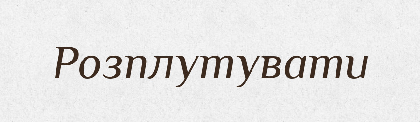 Розплутувати — Фразеологічний словник української мови
