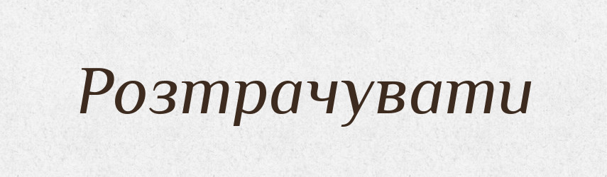Розтрачувати — Фразеологічний словник української мови
