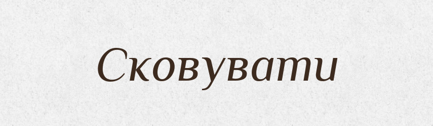 Сковувати — Фразеологічний словник української мови