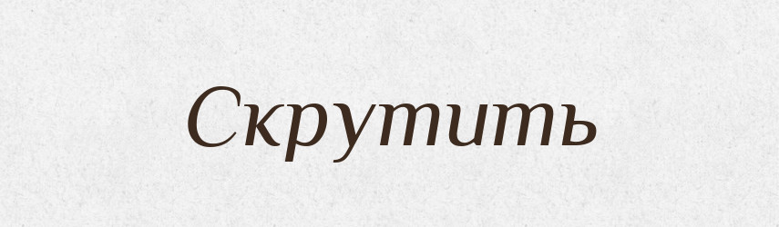 Скрутить — Фразеологічний словник української мови