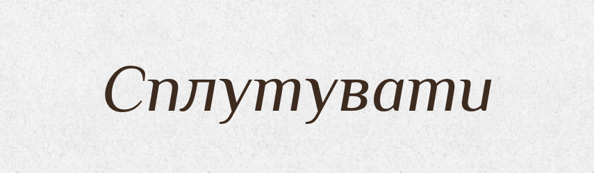 Сплутувати — Фразеологічний словник української мови