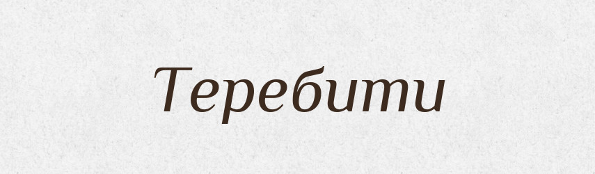 Теребити — Фразеологічний словник української мови