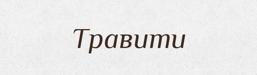 Травити — Фразеологічний словник української мови