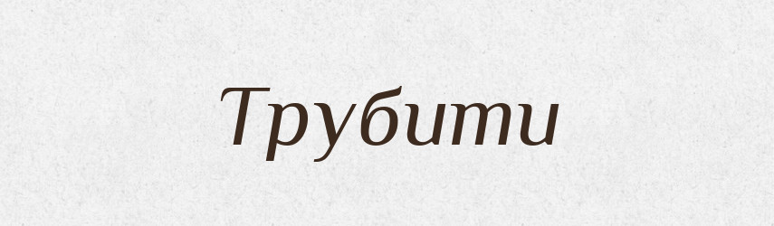 Трубити — Фразеологічний словник української мови