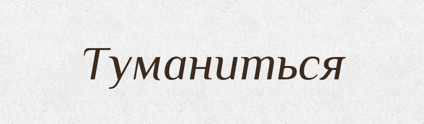 Туманиться — Фразеологічний словник української мови